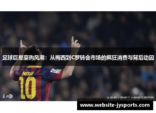 足球巨星豪购风潮：从梅西到C罗转会市场的疯狂消费与背后动因