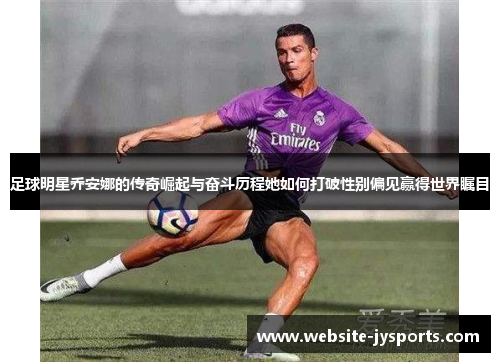 足球明星乔安娜的传奇崛起与奋斗历程她如何打破性别偏见赢得世界瞩目