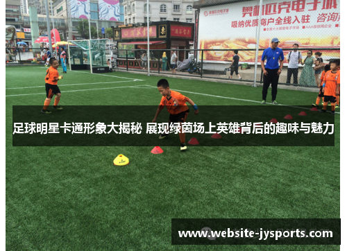 足球明星卡通形象大揭秘 展现绿茵场上英雄背后的趣味与魅力