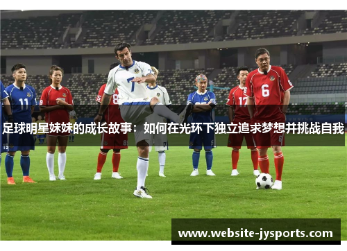 足球明星妹妹的成长故事：如何在光环下独立追求梦想并挑战自我