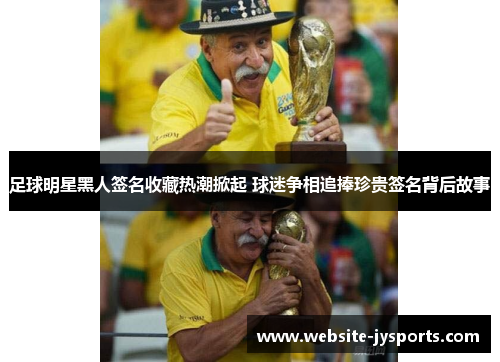 足球明星黑人签名收藏热潮掀起 球迷争相追捧珍贵签名背后故事