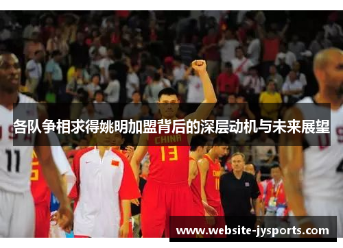 各队争相求得姚明加盟背后的深层动机与未来展望