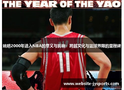 姚明2000年进入NBA的意义与影响：跨越文化与篮球界限的里程碑