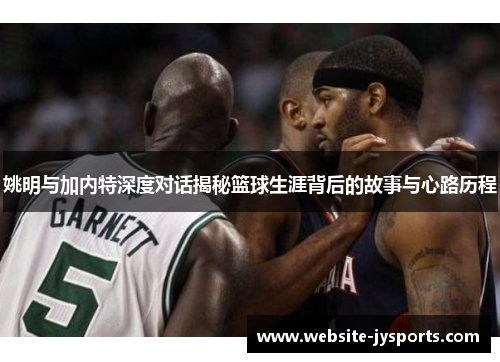 姚明与加内特深度对话揭秘篮球生涯背后的故事与心路历程