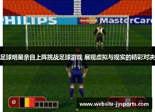 足球明星亲自上阵挑战足球游戏 展现虚拟与现实的精彩对决