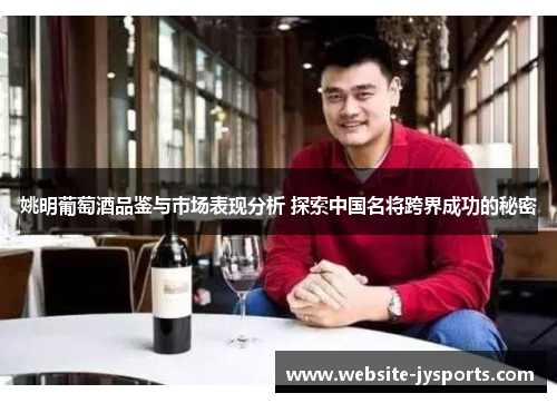 姚明葡萄酒品鉴与市场表现分析 探索中国名将跨界成功的秘密