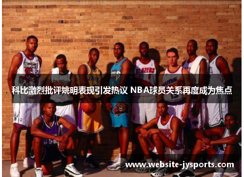 科比激烈批评姚明表现引发热议 NBA球员关系再度成为焦点