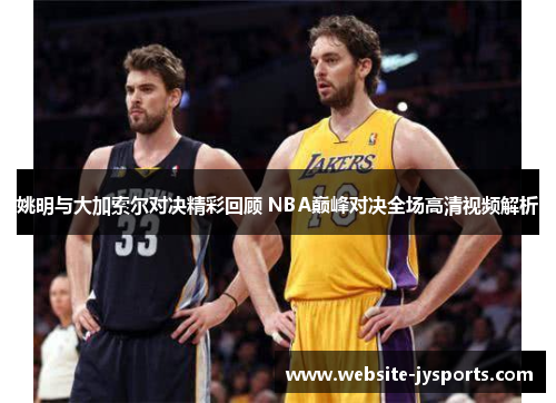 姚明与大加索尔对决精彩回顾 NBA巅峰对决全场高清视频解析