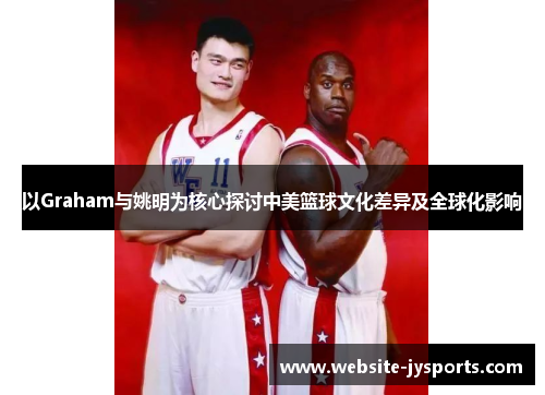 以Graham与姚明为核心探讨中美篮球文化差异及全球化影响