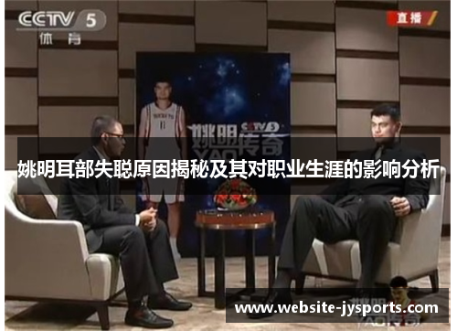 姚明耳部失聪原因揭秘及其对职业生涯的影响分析