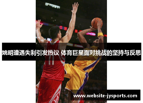 姚明遭遇失利引发热议 体育巨星面对挑战的坚持与反思