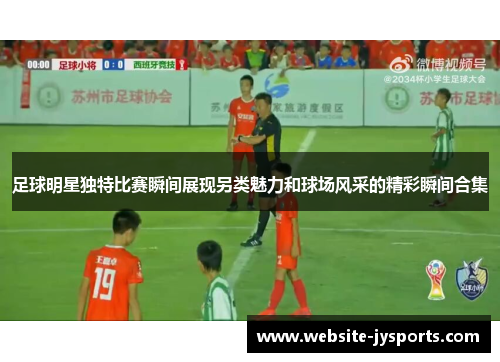 足球明星独特比赛瞬间展现另类魅力和球场风采的精彩瞬间合集