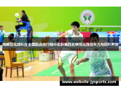 成都羽毛球队在全国配合排行榜中荣获第四名展现出强劲实力与团队默契