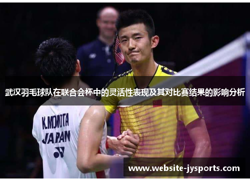 武汉羽毛球队在联合会杯中的灵活性表现及其对比赛结果的影响分析