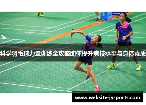 科学羽毛球力量训练全攻略助你提升竞技水平与身体素质