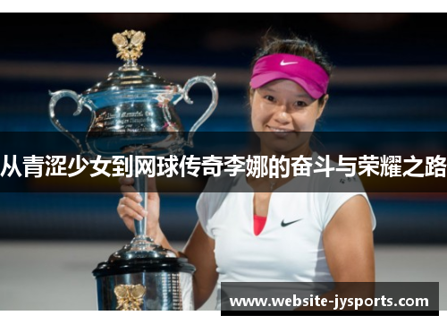 从青涩少女到网球传奇李娜的奋斗与荣耀之路