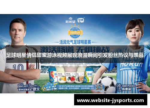 足球明星情侣甜蜜游泳视频展现浪漫瞬间引发粉丝热议与羡慕