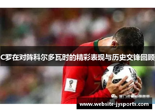 C罗在对阵科尔多瓦时的精彩表现与历史交锋回顾