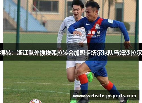 德转：浙江队外援埃弗拉转会加盟卡塔尔球队乌姆沙拉尔