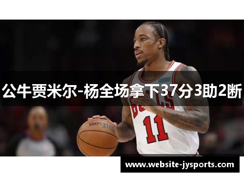 公牛贾米尔-杨全场拿下37分3助2断