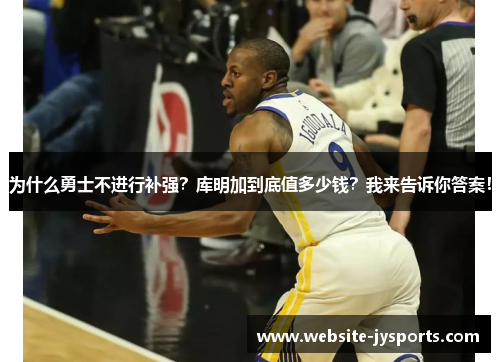 为什么勇士不进行补强？库明加到底值多少钱？我来告诉你答案！