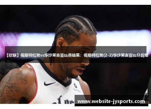 【欧联】俄斯特拉发vs华沙莱吉亚比赛结果：俄斯特拉发(2-2)华沙莱吉亚比分战报