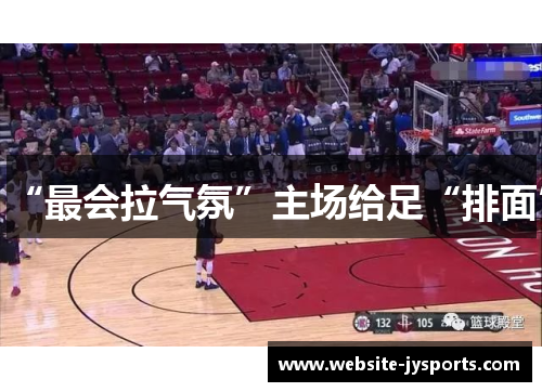“最会拉气氛”主场给足“排面”