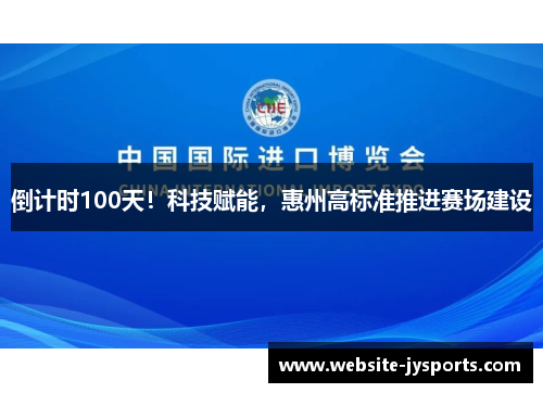 倒计时100天！科技赋能，惠州高标准推进赛场建设