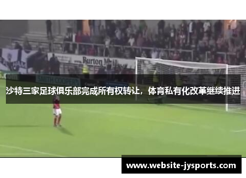 沙特三家足球俱乐部完成所有权转让，体育私有化改革继续推进
