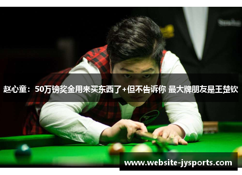 赵心童：50万镑奖金用来买东西了+但不告诉你 最大牌朋友是王楚钦