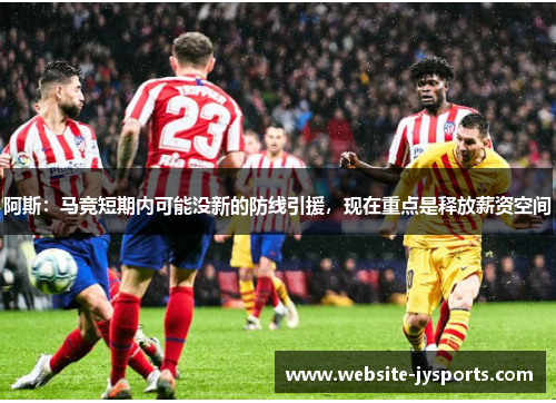 阿斯：马竞短期内可能没新的防线引援，现在重点是释放薪资空间
